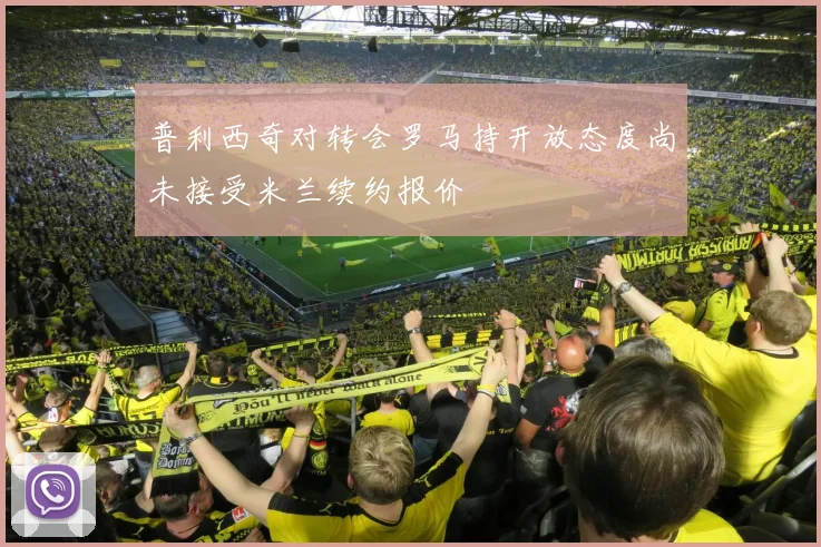 普利西奇对转会罗马持开放态度尚未接受米兰续约报价