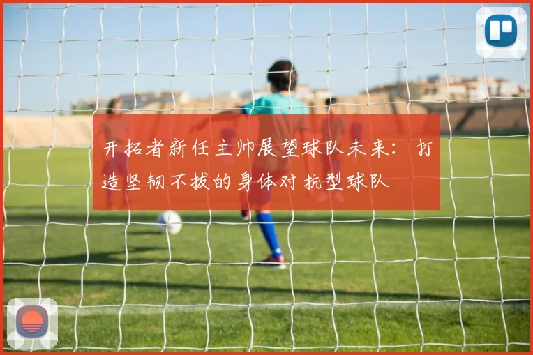 开拓者新任主帅展望球队未来：打造坚韧不拔的身体对抗型球队