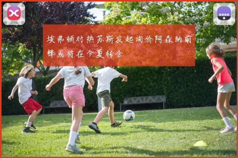 埃弗顿对热苏斯发起询价阿森纳前锋或将在今夏转会
